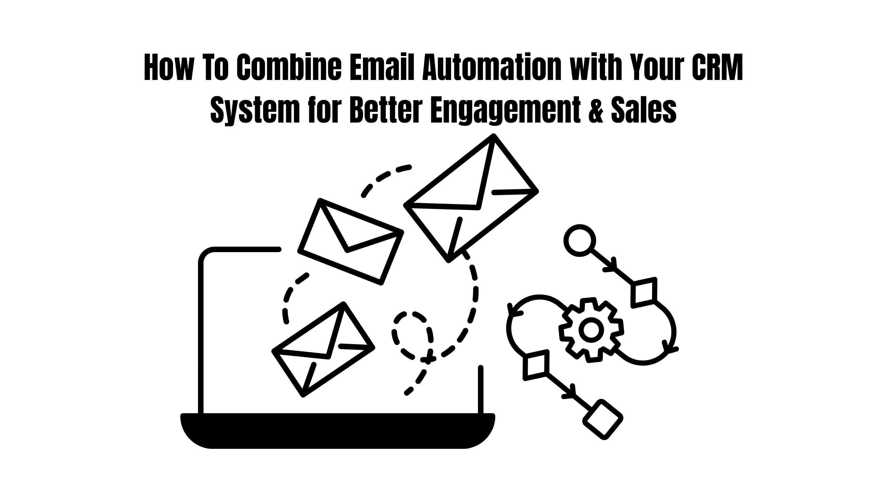 How To Combine Email Automation with Your CRM System for Better Engagement & Sales
